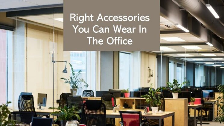 How To Choose The Right Accessories You Can Wear In The Office?
