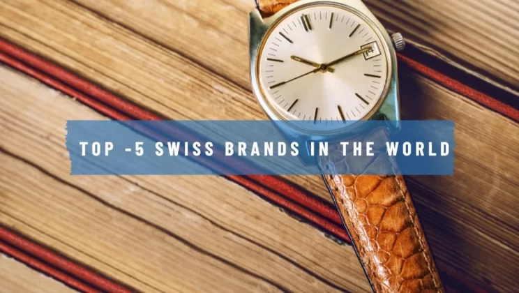 The ultimate guide to the Top -5 Swiss brands in the world